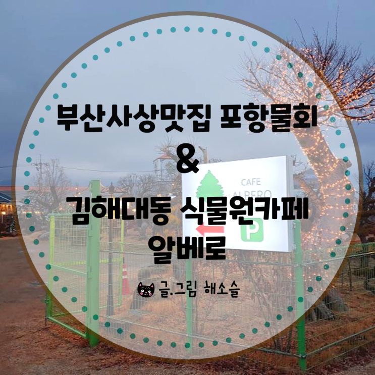  부산 사상맛집 포항물회, 김해대동 식물원카페 알베로에서 베프와의 만남