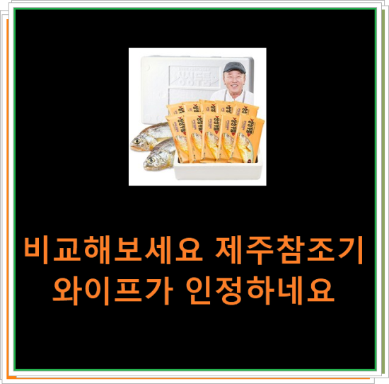 비교해보세요 제주참조기 와이프가 인정하네요 비교해보세요 제주참조기 와이프가 인정하네요