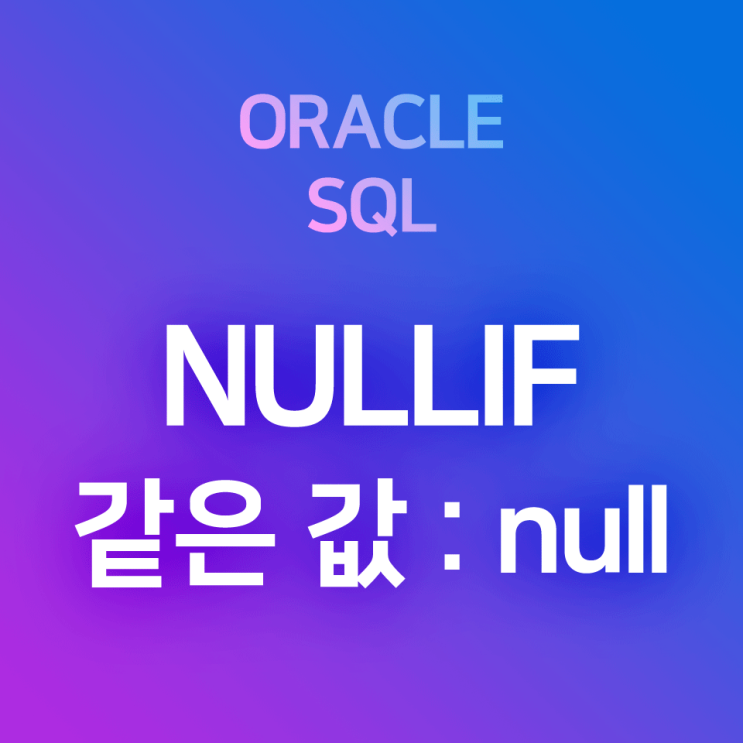 [오라클/SQL] NULLIF : 컬럼의 값이 같으면 null을 반환하는 함수