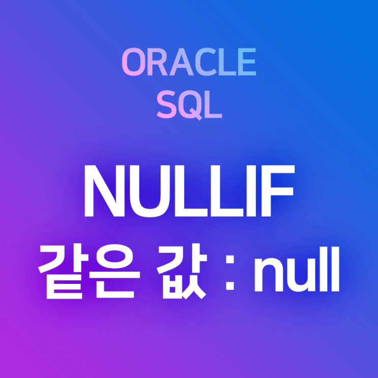  [오라클/SQL] NULLIF : 컬럼의 값이 같으면 null을 반환하는 함수