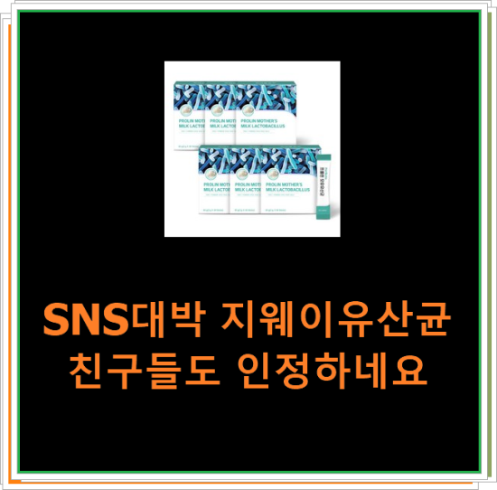 SNS대박 지웨이유산균 친구들도 인정하네요 SNS대박 지웨이유산균 친구들도 인정하네요