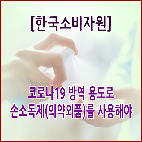  [한국소비자원] 코로나19 방역 용도로 손소독제(의약외품)를 사용해야