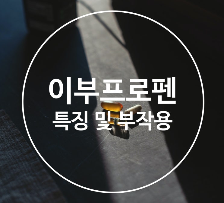 이부프로펜정의 특징과 부작용은?(feat. 애드빌리퀴겔연질캡슐, 부루펜정, 탁센400, 페인엔젤이브, 이지엔6애니)