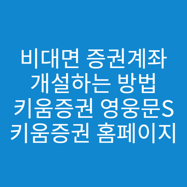  비대면 증권계좌 개설 방법, 키움증권 영웅문 S / 홈페이지 개설 방법