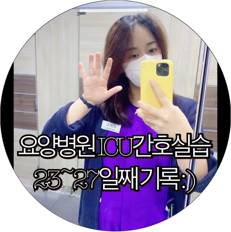  [간호조무사실습생 은느님]요양병원 ICU간호실습 23~27일째 기록 : )