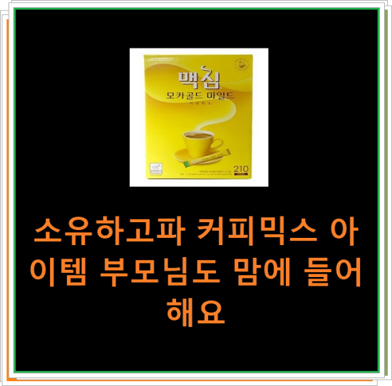 소유하고파 커피믹스 아이템 부모님도 맘에 들어해요 소유하고파 커피믹스 아이템 부모님도 맘에 들어해요