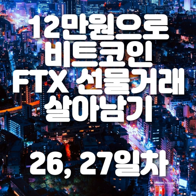  비트코인 FTX 선물거래 생존기 26, 27일차 (야금야금 담보금 올려보기)