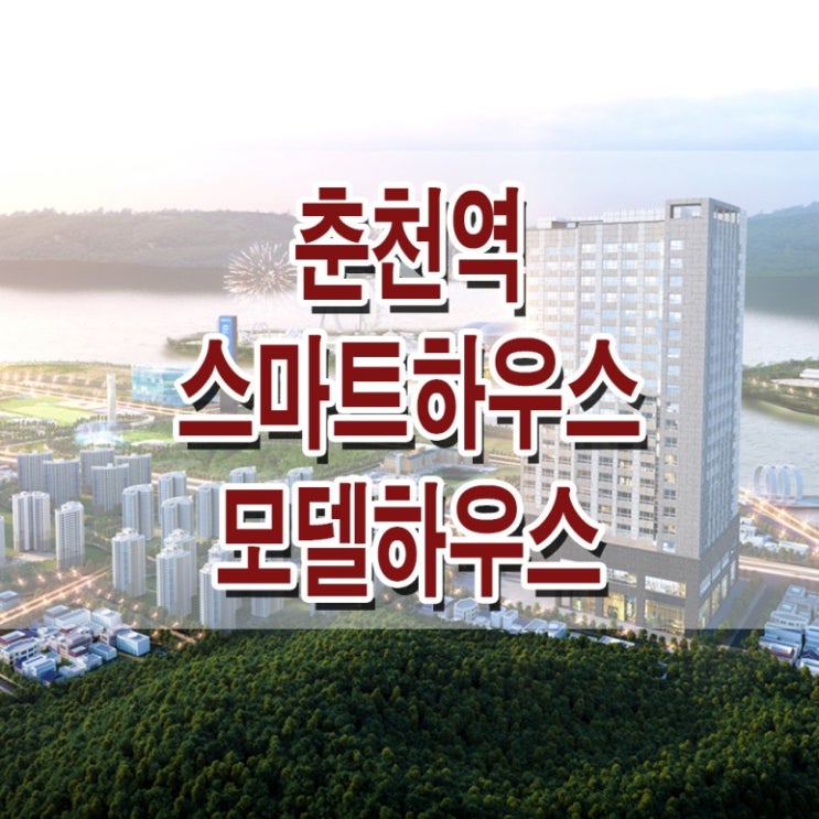  [강원 춘천] 춘천역 스마트하우스 모델하우스 분양가 춘천 아파트형 주거용 오피스텔 분양 홍보관