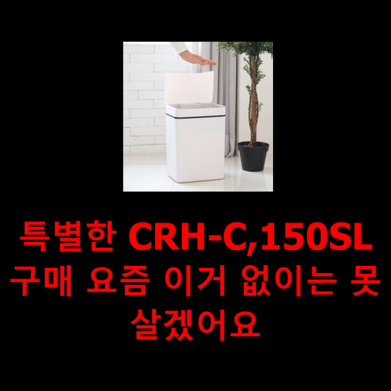  특별한 CRH-C,150SL 구매 요즘 이거 없이는 못살겠어요