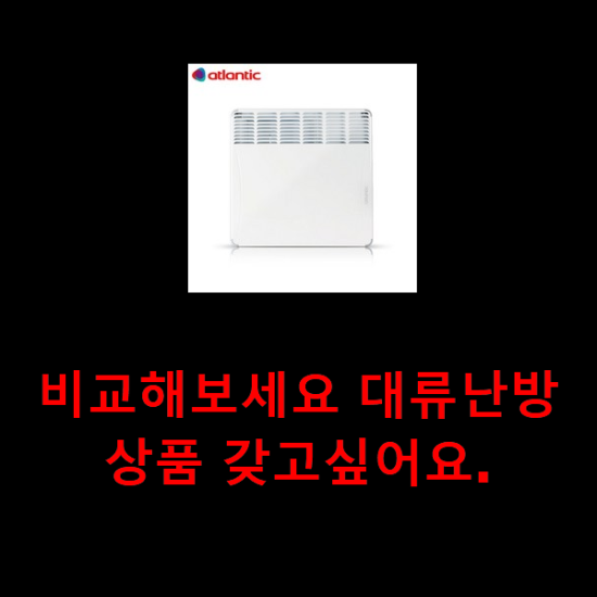  비교해보세요 대류난방 상품 갖고싶어요.
