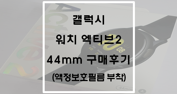 갤럭시 워치 엑티브2 44mm 구매후기(액정보호필름 부착)