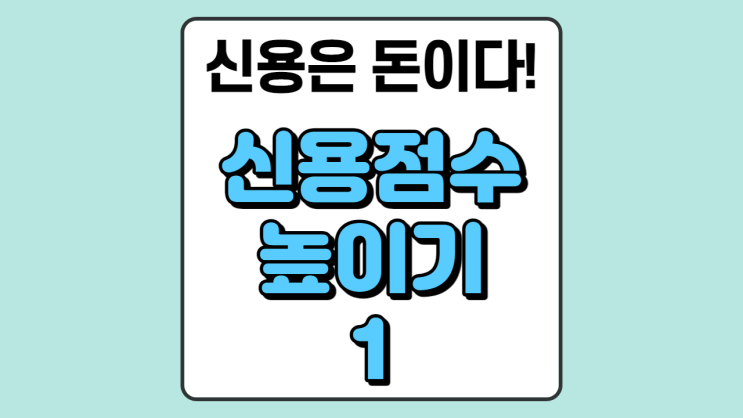  돈이 되는 신용점수 올리기 ①         신용점수 넌 누구냐?