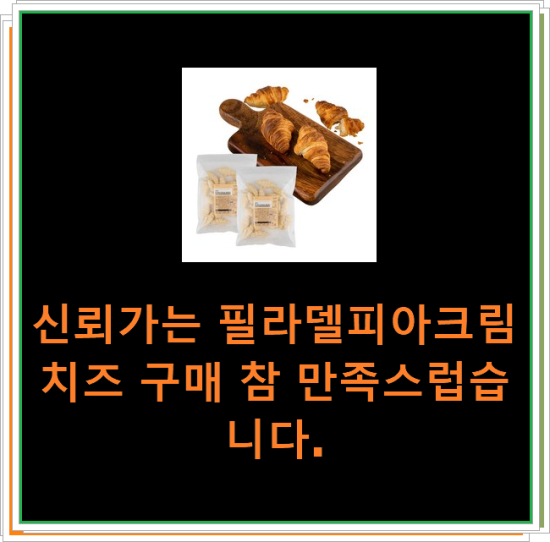 신뢰가는 필라델피아크림치즈 구매 참 만족스럽습니다.