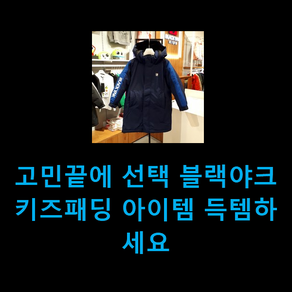  고민끝에 선택 블랙야크키즈패딩 아이템 득템하세요