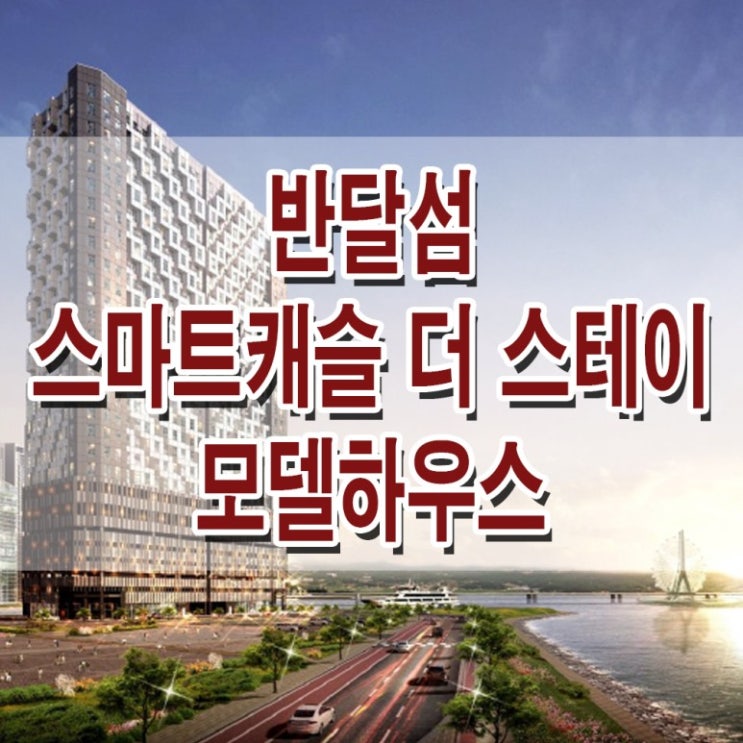  [경기 시흥] 반달섬 스마트 캐슬 더 스테이 모델하우스 분양가 시화 MTV 오피스텔 생활형 숙박 시설 분양 홍보관