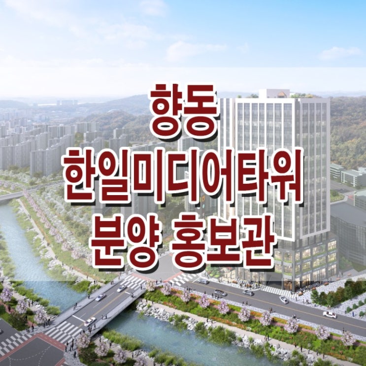  [ 경기 고양] 향동 한일 미디어타워 모델하우스 분양가 향동지구역 오피스 상가 분양 홍보관 사무소
