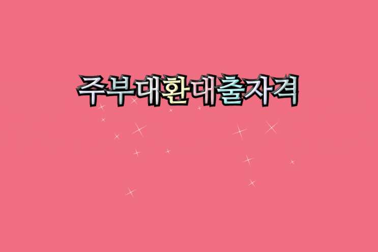  주부대환대출자격 핵심만 쏙쏙