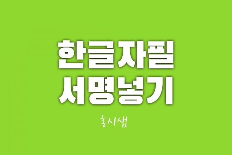  한글 자필 서명넣기 빠르다 정확하다