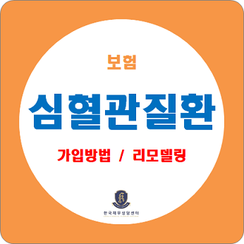  보험 가입방법 / 심혈관질환(협심증, 허혈성질환) 보험 가입 방법과 리모델링 방법 확인하세요.