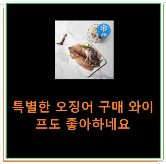 특별한 오징어 구매 와이프도 좋아하네요 특별한 오징어 구매 와이프도 좋아하네요
