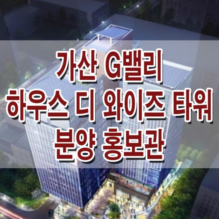  [서울 금천] 가산 G밸리 하우스 디 와이즈타워 기숙사 모델하우스 분양가 아파트형공장 기숙사 분양 홍보관