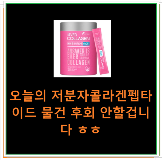 오늘의 저분자콜라겐펩타이드 물건 후회 안할겁니다 ㅎㅎ 오늘의 저분자콜라겐펩타이드 물건 후회 안할겁니다 ㅎㅎ
