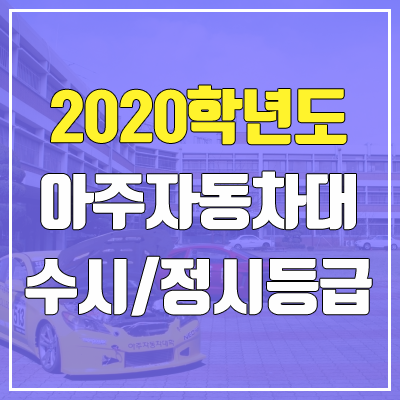 아주자동차대학교 수시등급 / 정시등급 (2020, 예비번호)