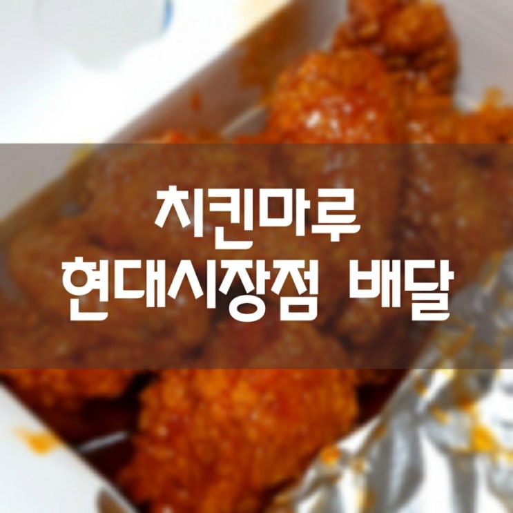  [X팡이츠 배달] 치킨마루 현대시장점 양념치킨