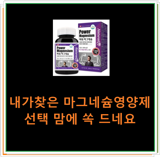 내가찾은 마그네슘영양제 선택 맘에 쏙 드네요 내가찾은 마그네슘영양제 선택 맘에 쏙 드네요