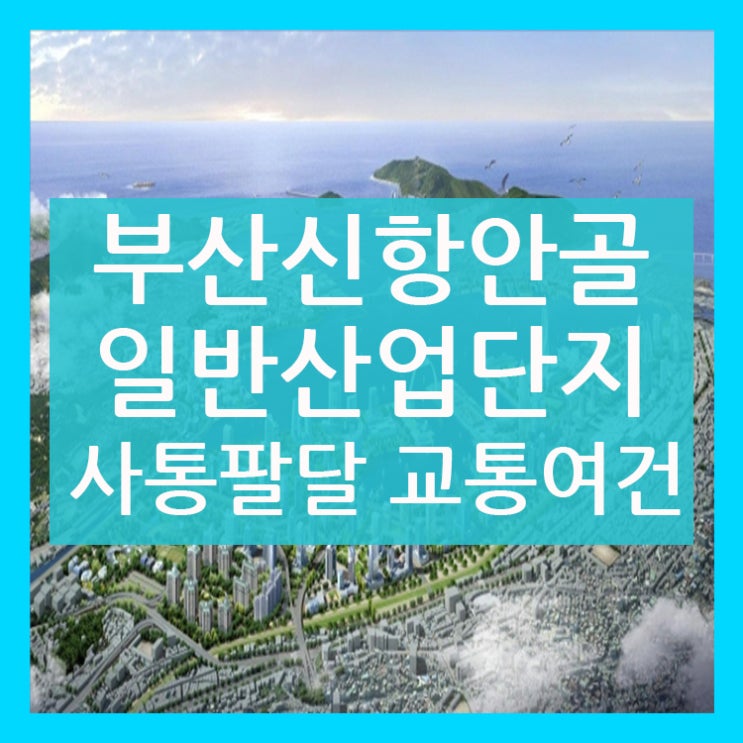  부산 신항 안골 산업단지 사통팔달 교통 여건!!