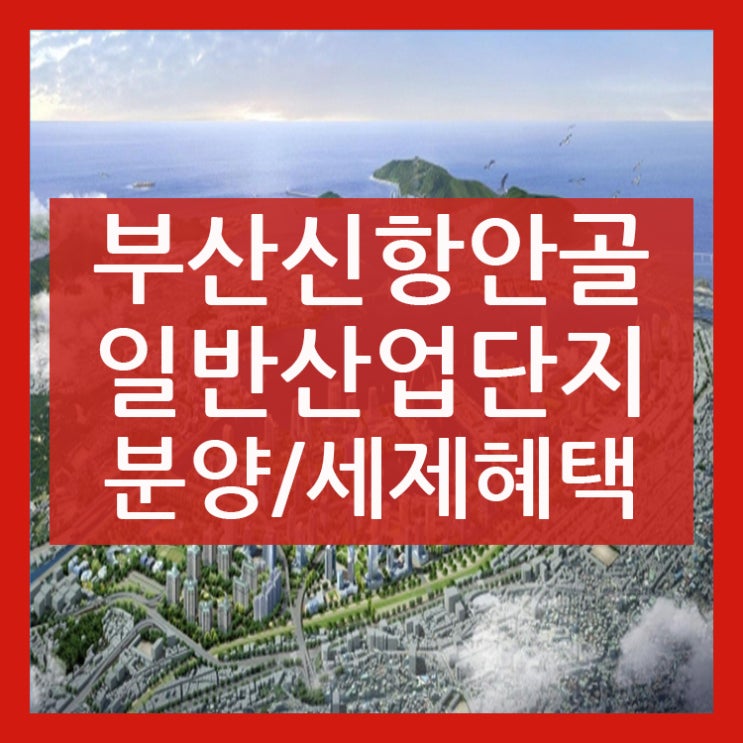  부산신항 안골 일반산업단지 분양 및 세제혜택 안내