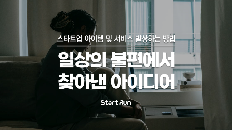  불편함에서 찾은 아이디어 : 스타트업 아이템 발상TIP with 스타트런