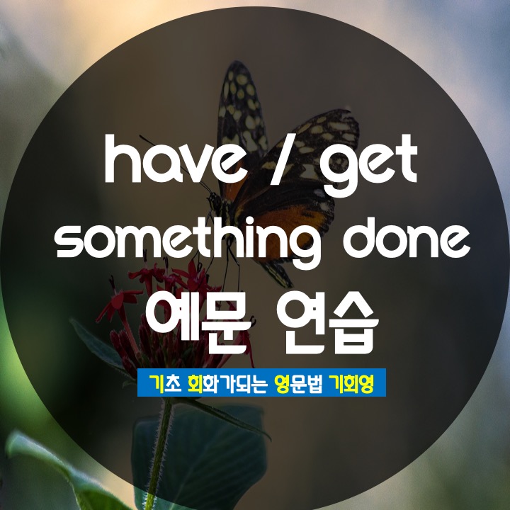  have / get something done 예문 연습 - 기회영