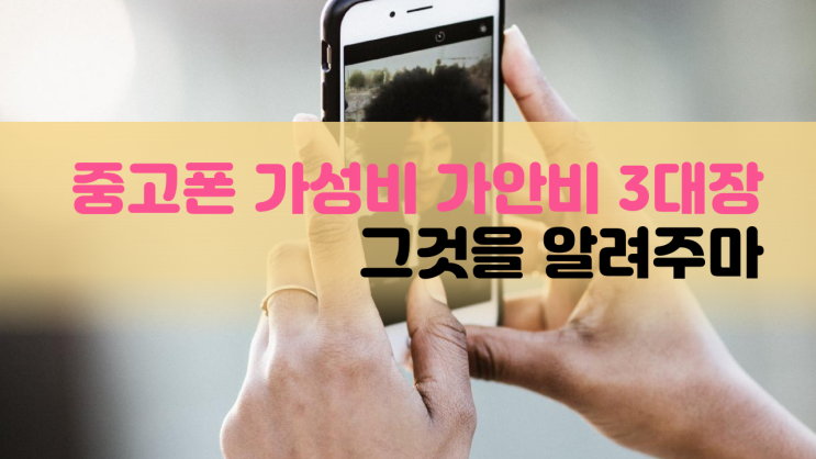  가성비 가안비 3대장, 중고폰 살 땐 저렴하게 할 수 있어:D