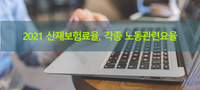 2021산재보험료율, 출퇴근재해요율, 석면피해분담금 비율 등 각종 노동관련요율 2021산재보험료율, 출퇴근재해요율, 석면피해분담금 비율 등 각종 노동관련요율