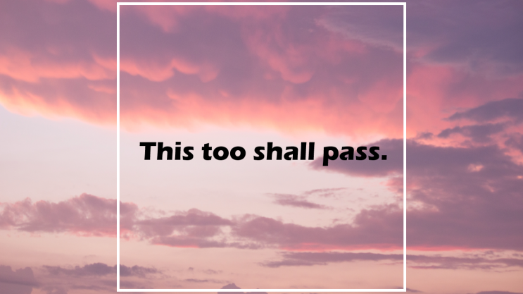  This too shall pass.