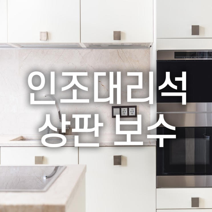  인조대리석 상판 보수 방법부터 비용까지