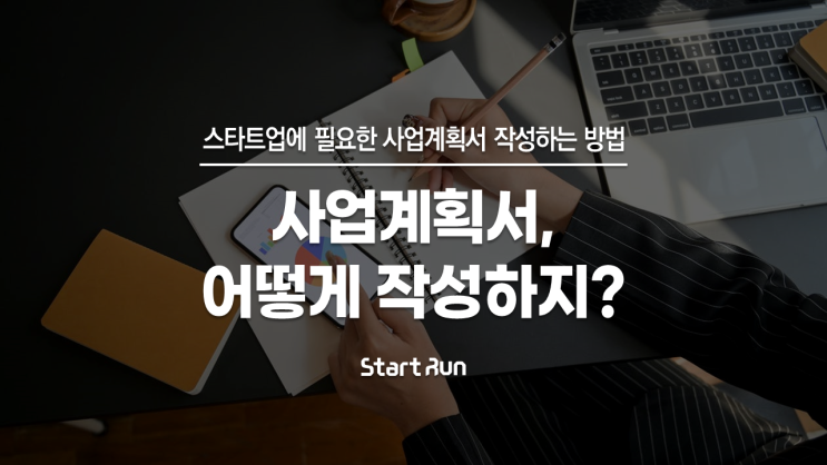  스타트업 사업계획서 작성하는 방법 : 사업계획서에 뭘 넣으면 좋을까? with (주)스타트런