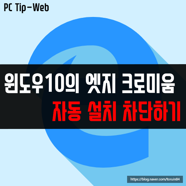 윈도우10의 엣지 크로미움(Edge Chromium) 자동 설치 차단하기 윈도우10의 엣지 크로미움(Edge Chromium) 자동 설치 차단하기