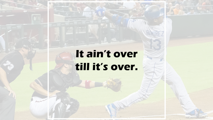 It ain't over till it's over.
