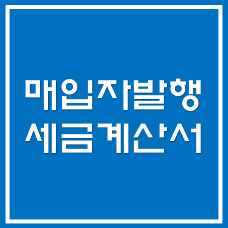  [마포세무사, 강남세무사, 삼성세무사] 매입자발행 세금계산서 제도