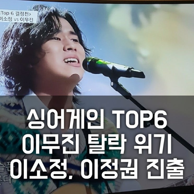 싱어게인 TOP6 결정전, 이정권-이소정 압승, 김준휘-이무진 탈락위기