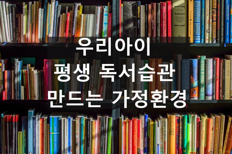  초등교육_독서습관 :  ③ 우리아이 평생 독서습관 만드는 가정환경