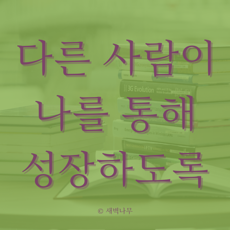  다른 사람이 나를 통해 성장하게 하자