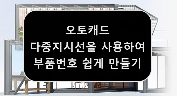  [AUTOCAD] 오토캐드 다중지시선을 사용하여 품번기호와 부품번호를 쉽게 만드는 법