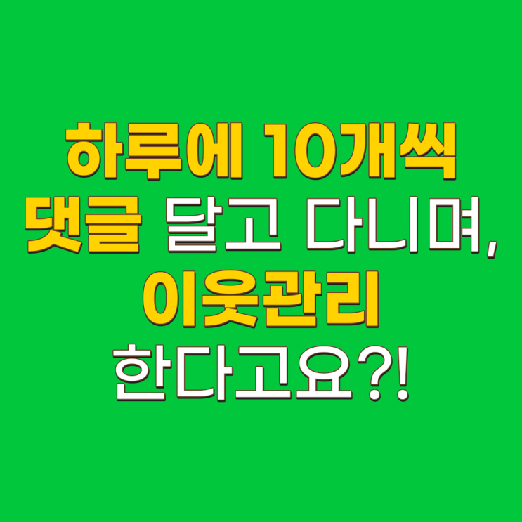  블로그 이웃관리 저라면 댓글 10개보다 글 하나 제대로 쓰겠습니다