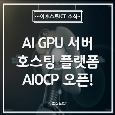 [이호스트ICT 소식] AI인공지능 GPU 서버호스팅 플랫폼 AIOCP 오픈!