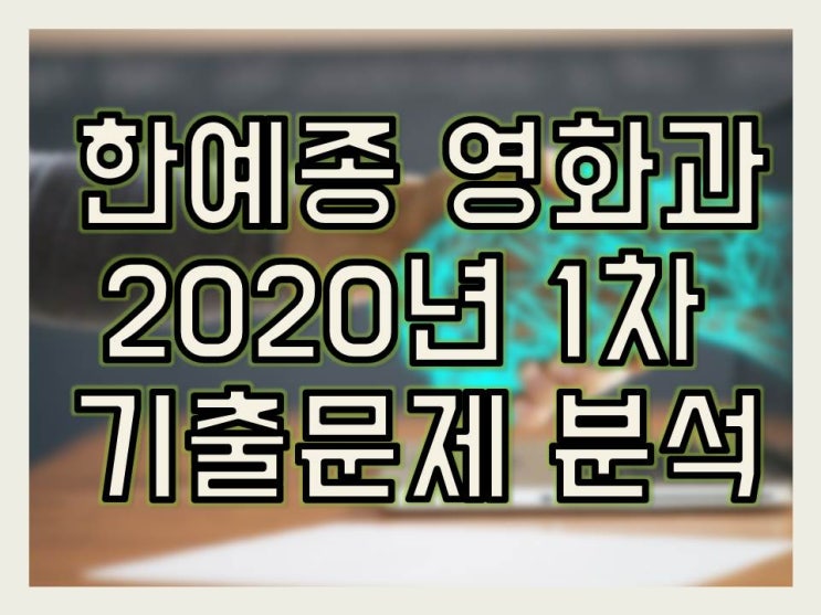  한예종 영화과 2020년 1차 기출문제 해설입니다.