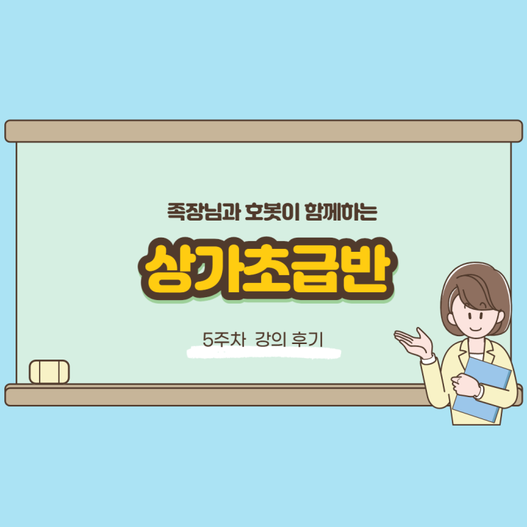  족장님 상가초급반 5주차 후기 - 여러분의 꿈을 응원합니다.
