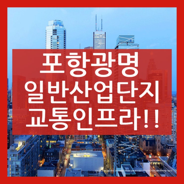  포항 광명 일반산업단지의 뛰어난 교통인프라!!